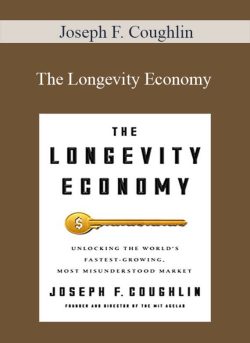 Joseph F. Coughlin – The Longevity Economy Unlocking the World’s Fastest-Growing, Most Misunderstood Market