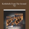 Kettlebells From The Ground Up