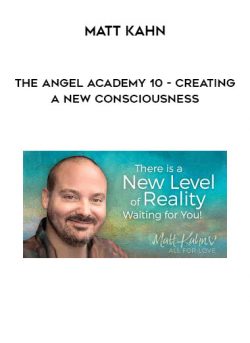 Matt Kahn – The Angel Academy 10 – Creating a New Consciousness