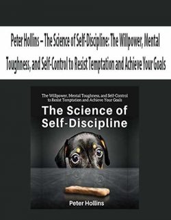 Peter Hollins – The Science of Self-Discipline: The Willpower Mental Toughness and Self-Control to Resist Temptation and Achieve Your Goals