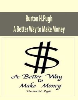 Burton H.Pugh – A Better Way to Make Money.