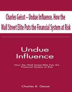 Charles Geisst – Undue Influence. How the Wall Street Elite Puts the Financial System at Risk