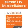 Kubernetes in the Data Center LiveLessons