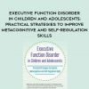 Executive Function Disorder in Children and Adolescents: Practical Strategies to Improve Metacognitive and Self-Regulation Skills – Kathy Morris