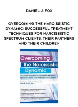 Overcoming the Narcissistic Dynamic: Successful Treatment Techniques for Narcissistic Spectrum Clients, Their Partners and Their Children – Daniel J. Fox