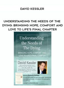 Understanding the Needs of the Dying: Bringing Hope, Comfort and Love to Life’s Final Chapter – David Kessler