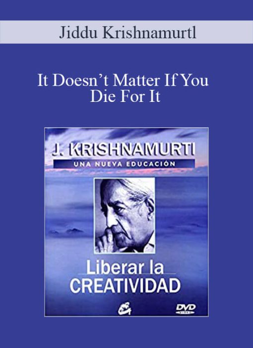 Jiddu Krishnamurtl – It Doesn’t Matter If You Die For It