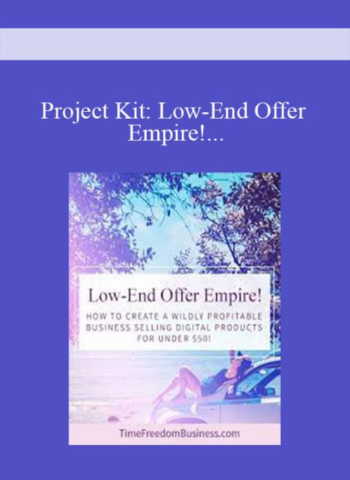 Project Kit Low-End Offer Empire! How to Create a Wildly Profitable Business Selling Digital Product For Under