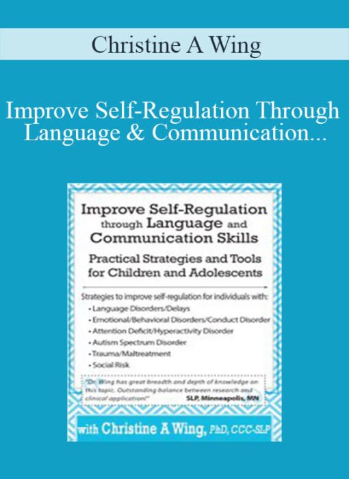 Christine A Wing – Improve Self-Regulation Through Language & Communication Skills Practical Strategies & Tools for Children & Adolescents