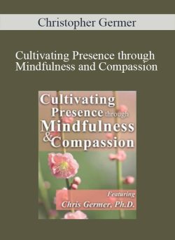 Christopher Germer – Cultivating Presence through Mindfulness and Compassion