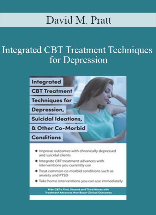 David M. Pratt – Integrated CBT Treatment Techniques for Depression, Suicidal Ideations, & Other Co-Morbid Conditions