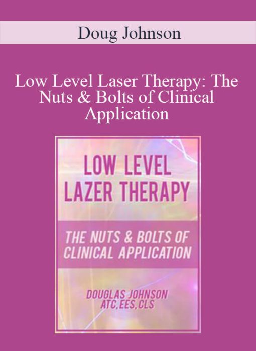 Doug Johnson – Low Level Laser Therapy The Nuts & Bolts of Clinical Application