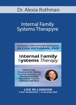 Dr. Alexia Rothman - Internal Family Systems Therapy: Step-by-Step Procedures for Healing Traumatic Wounds and Alleviating Anxiety, Depression, Trauma, Addiction and More