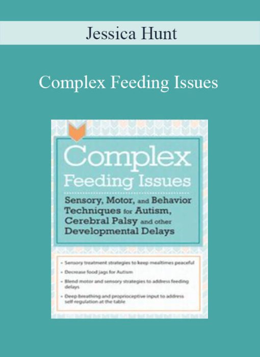 Jessica Hunt – Complex Feeding Issues Sensory, Motor, and Behavior Techniques for Autism, Cerebral Palsy and other Developmental Delays