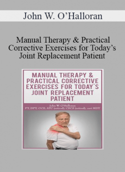 John W. O’Halloran - Manual Therapy & Practical Corrective Exercises for Today’s Joint Replacement Patient