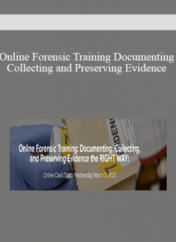 Online Forensic Training Documenting Collecting and Preserving Evidence the RIGHT WAY!