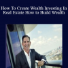 How To Create Wealth Investing In Real Estate: How to Build Wealth - Multi-Family Real Estate