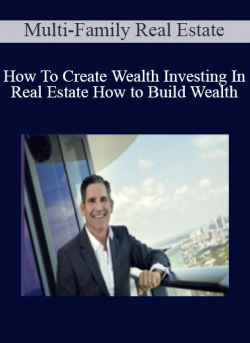 How To Create Wealth Investing In Real Estate: How to Build Wealth - Multi-Family Real Estate