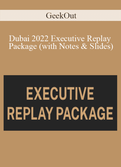GeekOut - Dubai 2022 Executive Replay Package (with Notes & Slides)